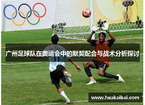 广州足球队在奥运会中的默契配合与战术分析探讨