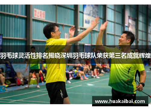 羽毛球灵活性排名揭晓深圳羽毛球队荣获第三名成就辉煌
