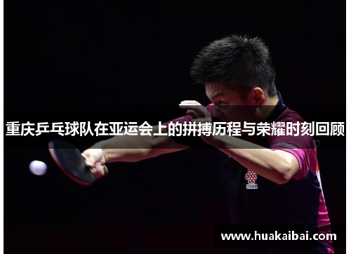 重庆乒乓球队在亚运会上的拼搏历程与荣耀时刻回顾