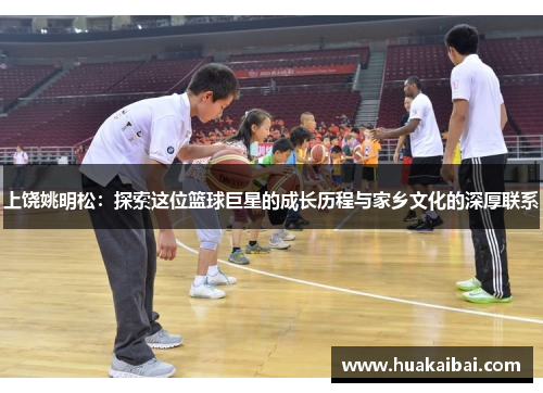 上饶姚明松：探索这位篮球巨星的成长历程与家乡文化的深厚联系