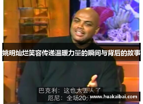 姚明灿烂笑容传递温暖力量的瞬间与背后的故事