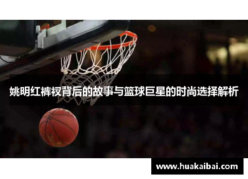 姚明红裤衩背后的故事与篮球巨星的时尚选择解析