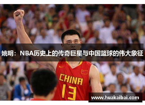 姚明：NBA历史上的传奇巨星与中国篮球的伟大象征