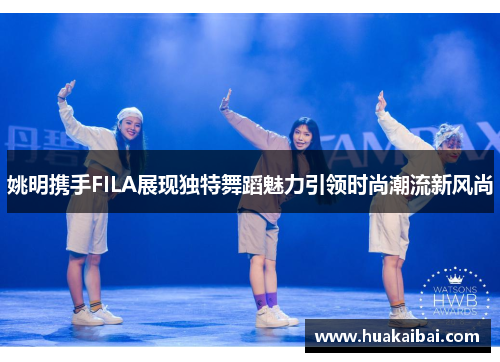 姚明携手FILA展现独特舞蹈魅力引领时尚潮流新风尚