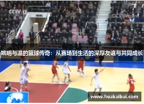 姚明与温的篮球传奇：从赛场到生活的深厚友谊与共同成长