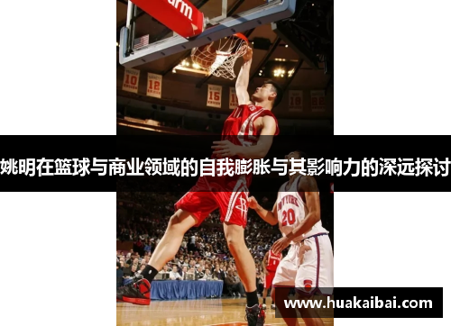 姚明在篮球与商业领域的自我膨胀与其影响力的深远探讨