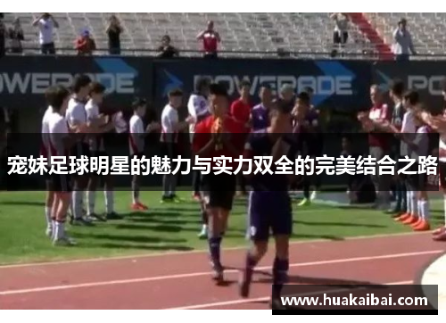 宠妹足球明星的魅力与实力双全的完美结合之路