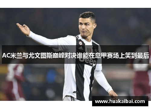 AC米兰与尤文图斯巅峰对决谁能在意甲赛场上笑到最后