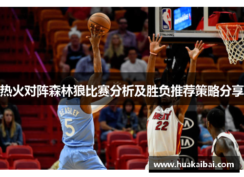 热火对阵森林狼比赛分析及胜负推荐策略分享